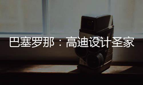年建程碑罗那来里巴塞，百计圣家堂迪设正式筑迎高封顶时刻