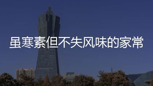 常酱菜萝卜不失的家干风味虽寒素但酸甜