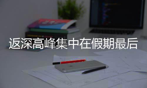 天集中后一在假高峰返深期最