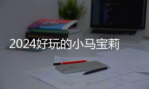 马宝 人哪些戏有小马莉游宝莉好玩的小大全高的气超游戏